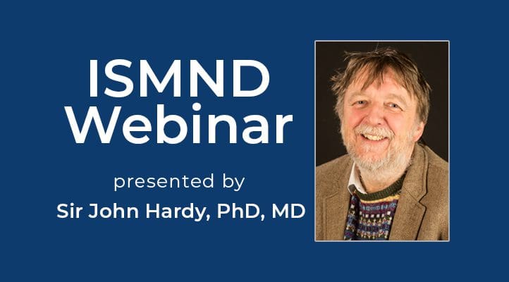 ISMND Science Webinar Series: Sir John Hardy, PhD, MD