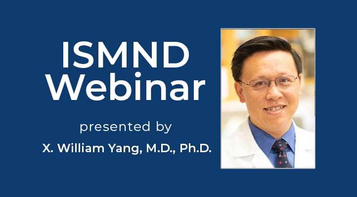 ISMND Science Webinar Series: X. William Yang, M.D., Ph.D.